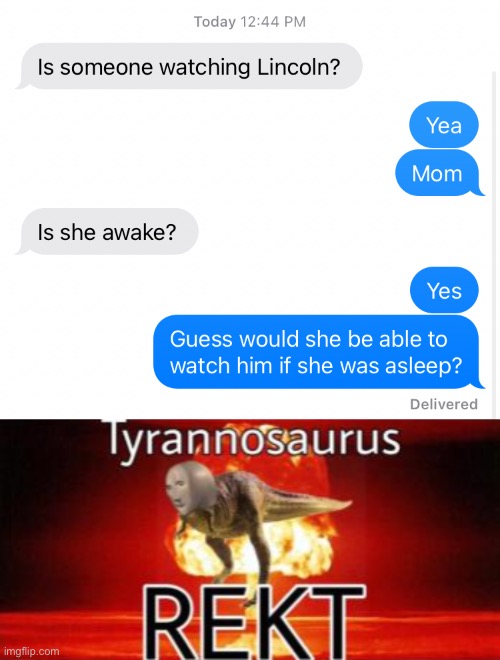 Haha | image tagged in tyrannosaurus rekt,little siblings,sleep,mom,babysitting | made w/ Imgflip meme maker