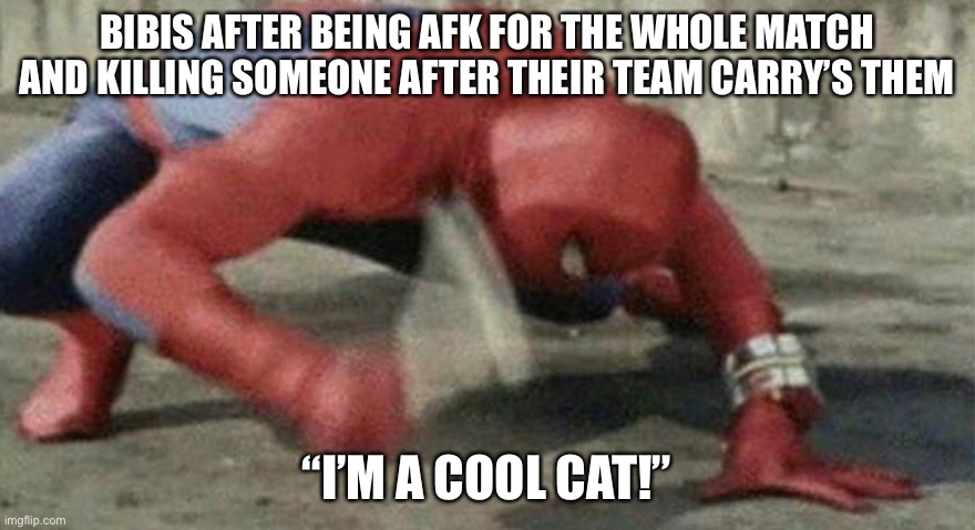 Spider man hammer | BIBIS AFTER BEING AFK FOR THE WHOLE MATCH AND KILLING SOMEONE AFTER THEIR TEAM CARRY’S THEM; “I’M A COOL CAT!” | image tagged in spider man hammer | made w/ Imgflip meme maker