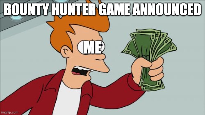 Way to my heart |  BOUNTY HUNTER GAME ANNOUNCED; ME | image tagged in memes,shut up and take my money fry | made w/ Imgflip meme maker