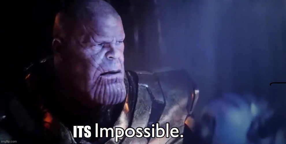 Thanos Impossible | ITS | image tagged in thanos impossible | made w/ Imgflip meme maker