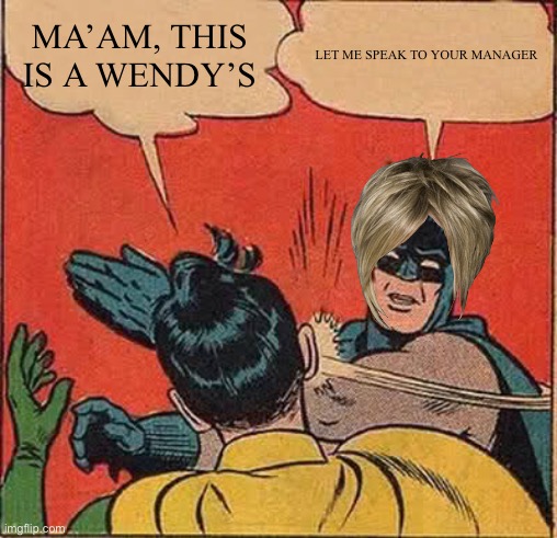 Batman Slapping Robin Meme | MA’AM, THIS IS A WENDY’S; LET ME SPEAK TO YOUR MANAGER | image tagged in memes,batman slapping robin | made w/ Imgflip meme maker