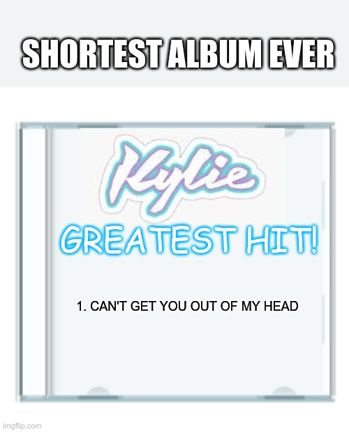 It sold as many copies as the original album.......3 | SHORTEST ALBUM EVER; GREATEST HIT! 1. CAN'T GET YOU OUT OF MY HEAD | image tagged in kylie minogue | made w/ Imgflip meme maker