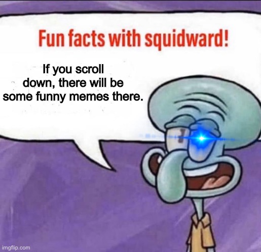 Fun Facts with Squidward | If you scroll down, there will be some funny memes there. | image tagged in fun facts with squidward | made w/ Imgflip meme maker