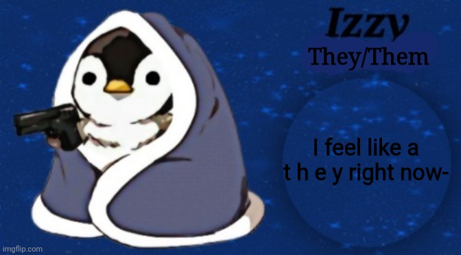 They/Them; I feel like a t h e y right now- | image tagged in izzy 2 0 | made w/ Imgflip meme maker