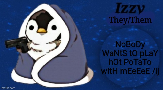They/Them; NoBoDy WaNtS tO pLaY hOt PoTaTo wItH mEeEeE /ij | image tagged in izzy 2 0 | made w/ Imgflip meme maker