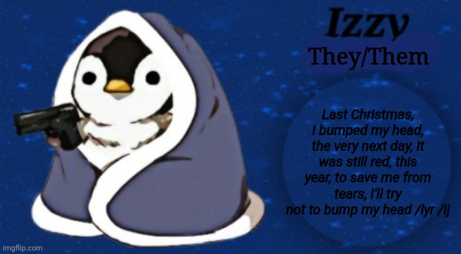 They/Them; Last Christmas, I bumped my head, the very next day, it was still red, this year, to save me from tears, I'll try not to bump my head /lyr /ij | image tagged in izzy 2 0 | made w/ Imgflip meme maker