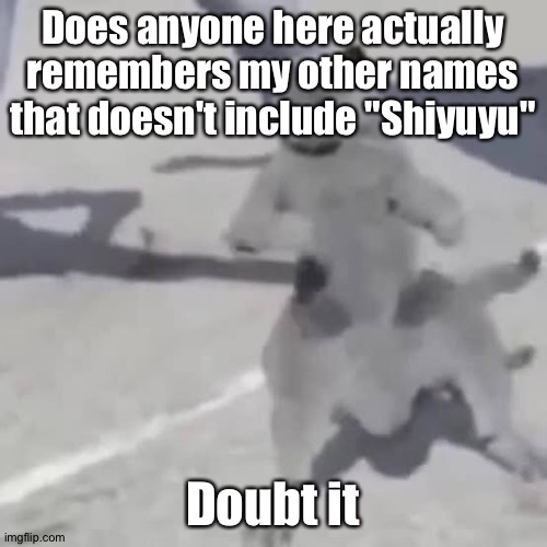 Cat nae nae | Does anyone here actually remembers my other names that doesn't include "Shiyuyu"; Doubt it | image tagged in cat nae nae | made w/ Imgflip meme maker
