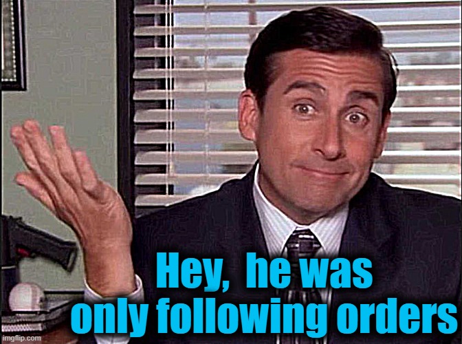 Michael Scott | Hey,  he was only following orders | image tagged in michael scott | made w/ Imgflip meme maker
