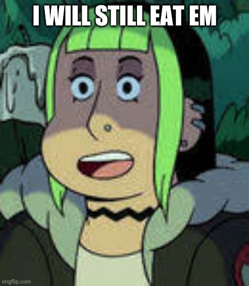 Courtney from Craig of The Creek | I WILL STILL EAT EM | image tagged in courtney from craig of the creek | made w/ Imgflip meme maker