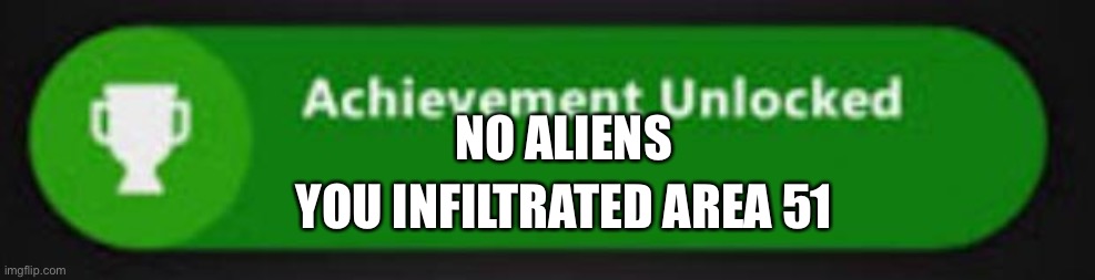 Xbox One achievement  | NO ALIENS; YOU INFILTRATED AREA 51 | image tagged in xbox one achievement | made w/ Imgflip meme maker