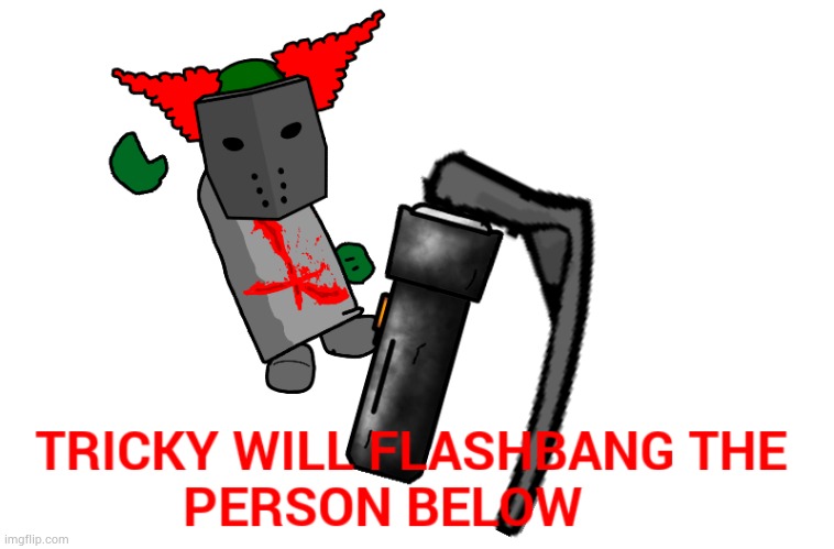 Tricky will flashbang the person below | image tagged in tricky will flashbang the person below | made w/ Imgflip meme maker