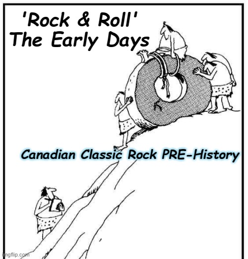 Canadian Classic Rock History | 'Rock & Roll' The Early Days; Canadian Classic Rock PRE-History | image tagged in canadianclassicrockhistory,classic rock,rock and roll,humor,rock music | made w/ Imgflip meme maker