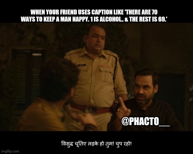 Mirzapur | WHEN YOUR FRIEND USES CAPTION LIKE 'THERE ARE 70 WAYS TO KEEP A MAN HAPPY. 1 IS ALCOHOL.. & THE REST IS 69.'; @PHACTO__ | image tagged in mirzapur | made w/ Imgflip meme maker