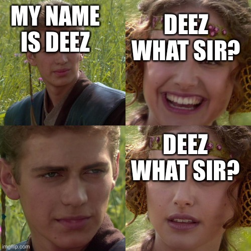 Deez Nu- | DEEZ WHAT SIR? MY NAME IS DEEZ; DEEZ WHAT SIR? | image tagged in anakin padme 4 panel,memes,joke,unnecessary tags | made w/ Imgflip meme maker