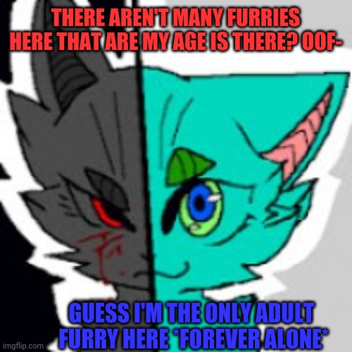 :') | THERE AREN'T MANY FURRIES HERE THAT ARE MY AGE IS THERE? OOF-; GUESS I'M THE ONLY ADULT 
FURRY HERE *FOREVER ALONE* | image tagged in retrofurry announcement template,furry,single tear | made w/ Imgflip meme maker