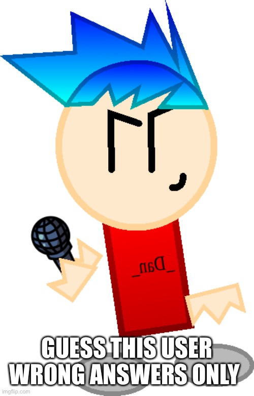 _Dan_ Fnf style | GUESS THIS USER WRONG ANSWERS ONLY | image tagged in _dan_ fnf style | made w/ Imgflip meme maker