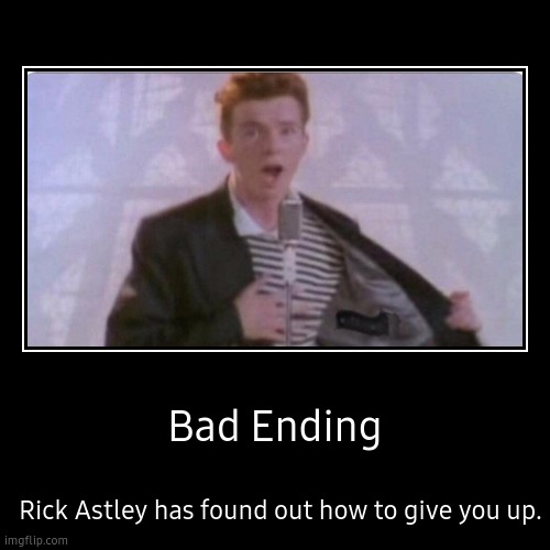 Rick Astley all endings 1# | image tagged in memes,endings,never gonna give you up,never gonna let you down,never gonna run around,and desert you | made w/ Imgflip demotivational maker