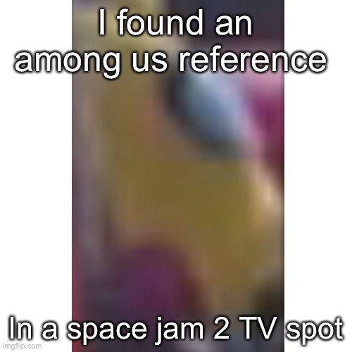 I found an among us reference; In a space jam 2 TV spot | image tagged in among us | made w/ Imgflip meme maker