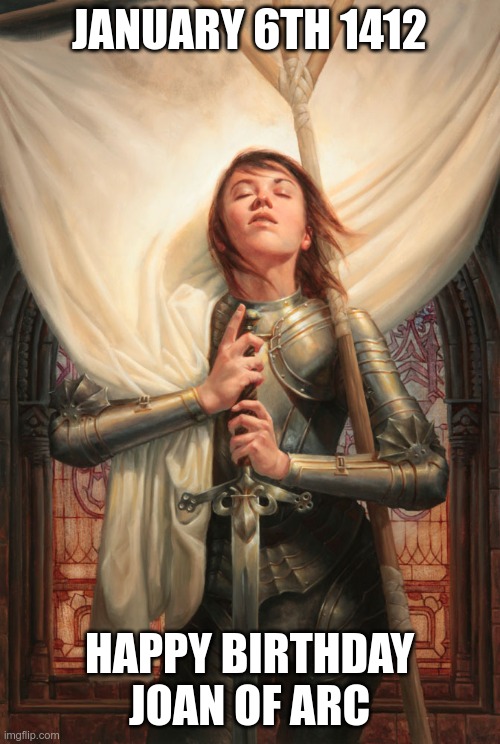 Joan of arc | JANUARY 6TH 1412 HAPPY BIRTHDAY JOAN OF ARC | image tagged in joan of arc | made w/ Imgflip meme maker