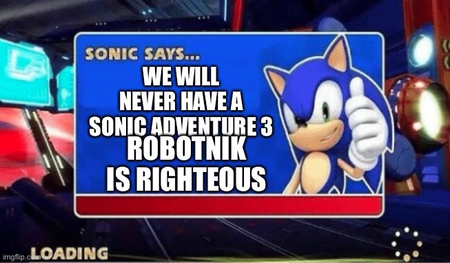 Sonic Says | WE WILL NEVER HAVE A SONIC ADVENTURE 3; ROBOTNIK IS RIGHTEOUS | image tagged in sonic says | made w/ Imgflip meme maker