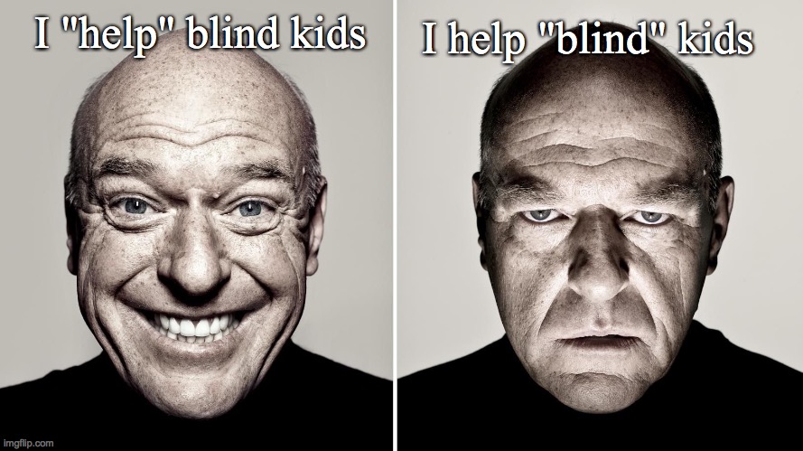 the way you say words saves you |  I "help" blind kids; I help "blind" kids | image tagged in dean norris's reaction | made w/ Imgflip meme maker