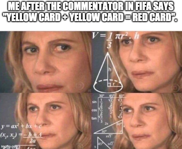 math | ME AFTER THE COMMENTATOR IN FIFA SAYS "YELLOW CARD + YELLOW CARD = RED CARD". | image tagged in math lady/confused lady,fifa,ea sports,follow my stream it is called 76ers | made w/ Imgflip meme maker
