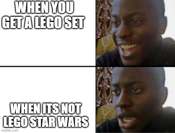 Oh yeah! Oh no... | WHEN YOU GET A LEGO SET; WHEN ITS NOT LEGO STAR WARS | image tagged in oh yeah oh no | made w/ Imgflip meme maker