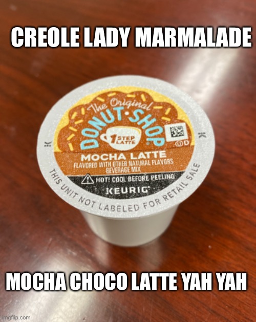 Mocha Choco Latte Yah Yah |  CREOLE LADY MARMALADE; MOCHA CHOCO LATTE YAH YAH | image tagged in latte,lady,sister,new orleans | made w/ Imgflip meme maker