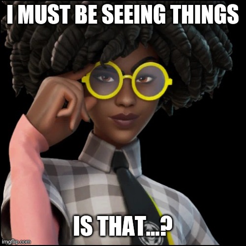 ... | I MUST BE SEEING THINGS; IS THAT...? | image tagged in wait what,fallout hold up | made w/ Imgflip meme maker
