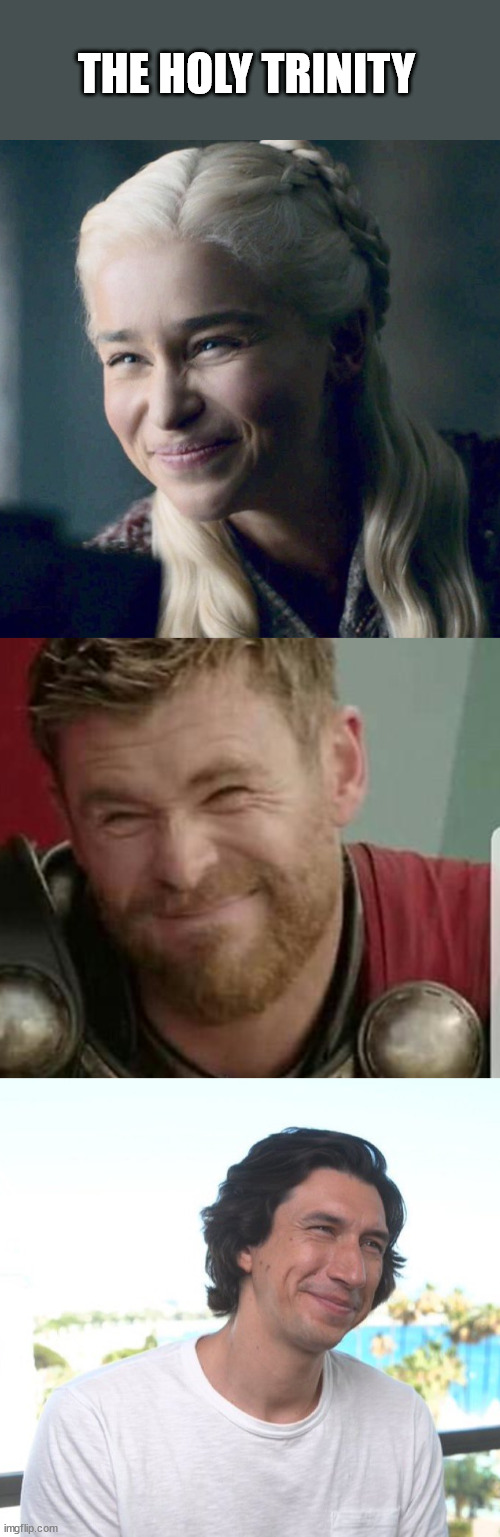 The Holy Trinity |  THE HOLY TRINITY | image tagged in adam driver,thor,daenerys targaryen,squint | made w/ Imgflip meme maker