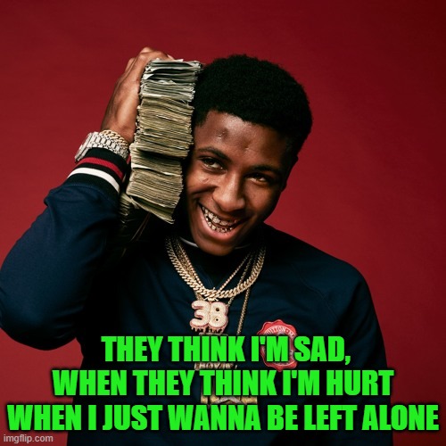 free lil top | THEY THINK I'M SAD, WHEN THEY THINK I'M HURT WHEN I JUST WANNA BE LEFT ALONE | image tagged in nba youngboy | made w/ Imgflip meme maker