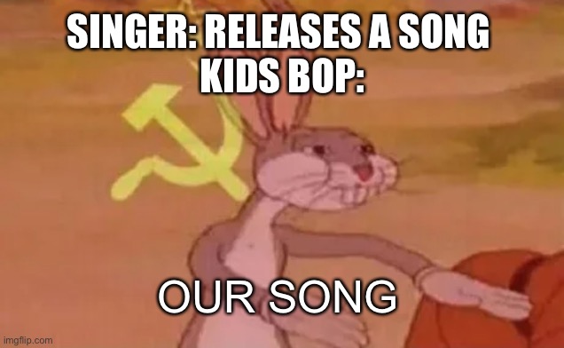 I swear kids bop tho... | SINGER: RELEASES A SONG 
KIDS BOP:; OUR SONG | image tagged in bugs bunny communist | made w/ Imgflip meme maker