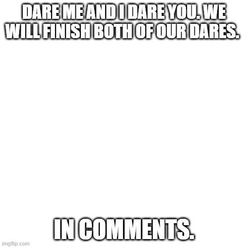 don't be it that I have to speak japanese for 24 hours | DARE ME AND I DARE YOU. WE WILL FINISH BOTH OF OUR DARES. IN COMMENTS. | image tagged in memes,blank transparent square | made w/ Imgflip meme maker