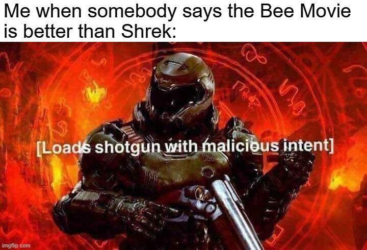 Loads shotgun with malicious intent | Me when somebody says the Bee Movie 
is better than Shrek: | image tagged in memes,loads shotgun with malicious intent,ernie prepares to commit a hate crime | made w/ Imgflip meme maker
