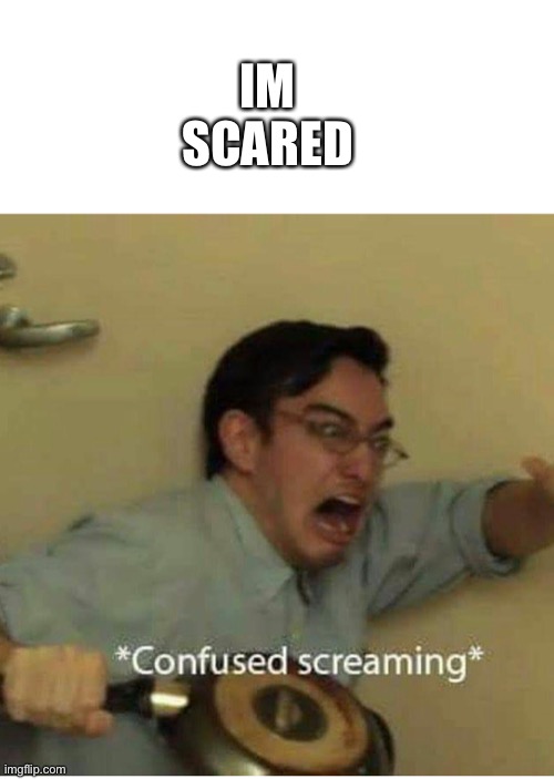 confused screaming | IM SCARED | image tagged in confused screaming | made w/ Imgflip meme maker