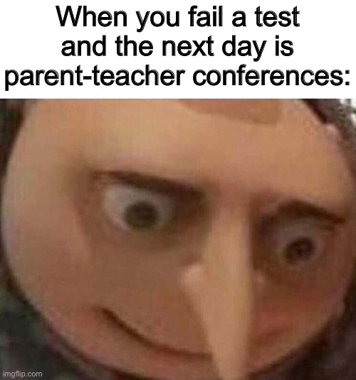 . | When you fail a test and the next day is parent-teacher conferences: | image tagged in gru meme | made w/ Imgflip meme maker