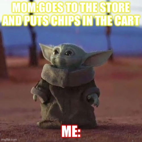 Baby Yoda | MOM:GOES TO THE STORE AND PUTS CHIPS IN THE CART; ME: | image tagged in baby yoda | made w/ Imgflip meme maker