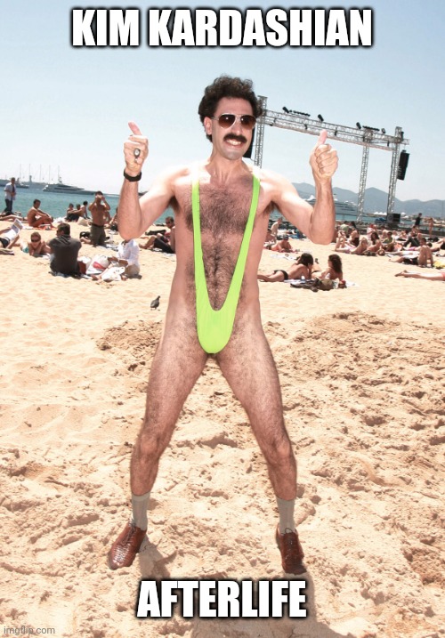 Borat Mankini Beach w/Thumbs Up | KIM KARDASHIAN; AFTERLIFE | image tagged in borat mankini beach w/thumbs up | made w/ Imgflip meme maker