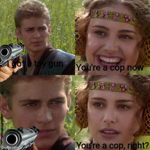 Pew pew! | I got a toy gun; You're a cop now; You're a cop, right? | image tagged in anakin padme 4 panel | made w/ Imgflip meme maker