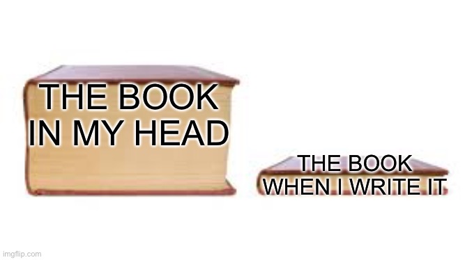 Big book small book | THE BOOK IN MY HEAD; THE BOOK WHEN I WRITE IT | image tagged in big book small book | made w/ Imgflip meme maker