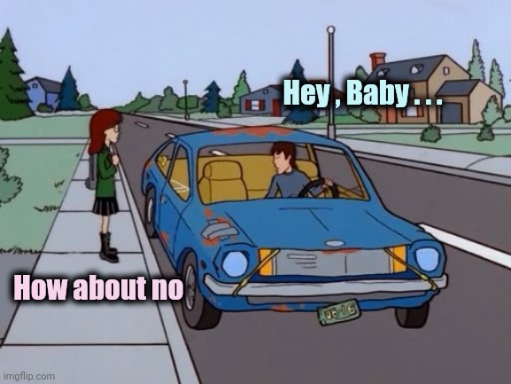 Ford Pinto | Hey , Baby . . . How about no | image tagged in ford pinto | made w/ Imgflip meme maker