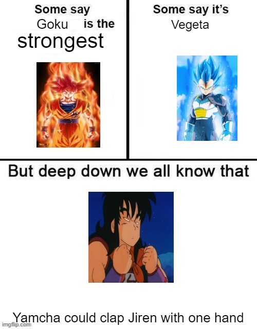 Pls | Goku; Vegeta; strongest; Yamcha could clap Jiren with one hand | image tagged in some say x is the best | made w/ Imgflip meme maker