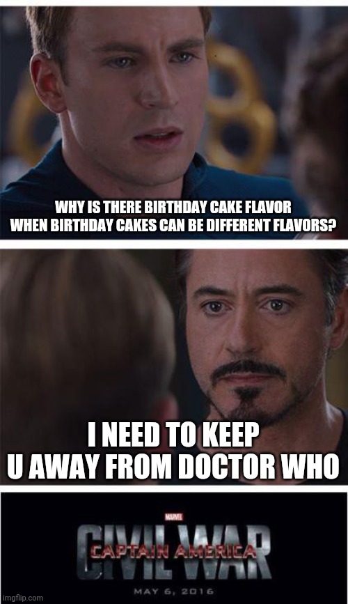 Marvel Civil War 1 Meme | WHY IS THERE BIRTHDAY CAKE FLAVOR WHEN BIRTHDAY CAKES CAN BE DIFFERENT FLAVORS? I NEED TO KEEP U AWAY FROM DOCTOR WHO | image tagged in memes,marvel civil war 1 | made w/ Imgflip meme maker