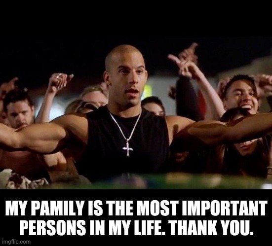 Pamily | MY PAMILY IS THE MOST IMPORTANT PERSONS IN MY LIFE. THANK YOU. | image tagged in dominic toretto winning | made w/ Imgflip meme maker