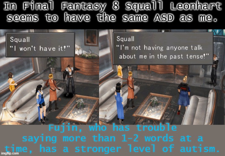 The game hero I identify with most. | In Final Fantasy 8 Squall Leonhart seems to have the same ASD as me. Fujin, who has trouble saying more than 1-2 words at a time, has a stronger level of autism. | image tagged in squall rage,final fantasy,aspergers,autism | made w/ Imgflip meme maker