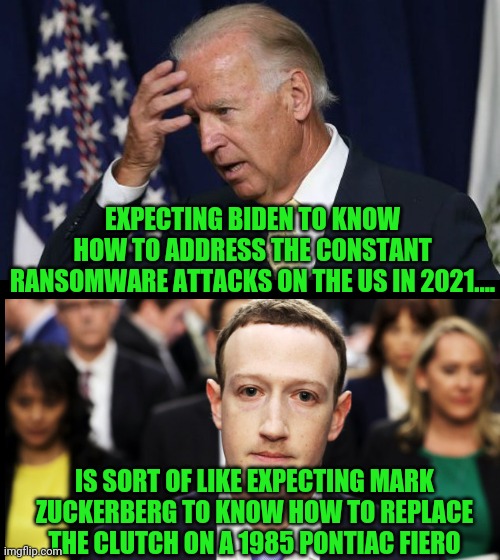 Maybe it's time for fresher presidents? | EXPECTING BIDEN TO KNOW HOW TO ADDRESS THE CONSTANT RANSOMWARE ATTACKS ON THE US IN 2021.... IS SORT OF LIKE EXPECTING MARK ZUCKERBERG TO KNOW HOW TO REPLACE THE CLUTCH ON A 1985 PONTIAC FIERO | image tagged in joe biden worries,computer,technology,out of ideas | made w/ Imgflip meme maker