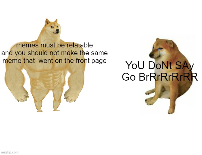 Buff Doge vs. Cheems Meme | memes must be relatable and you should not make the same meme that  went on the front page; YoU DoNt SAy Go BrRrRrRrRR | image tagged in memes,buff doge vs cheems | made w/ Imgflip meme maker