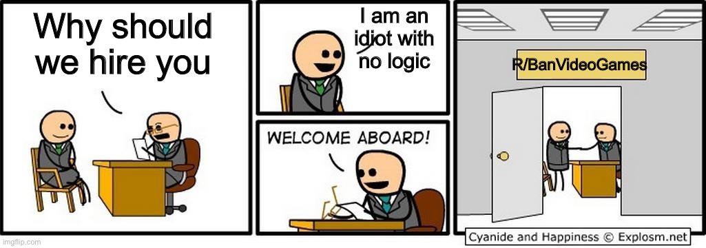 Lol this is so funny | I am an idiot with no logic; Why should we hire you; R/BanVideoGames | image tagged in job interview,funny,memes,idiot,welcome aboard,karen | made w/ Imgflip meme maker