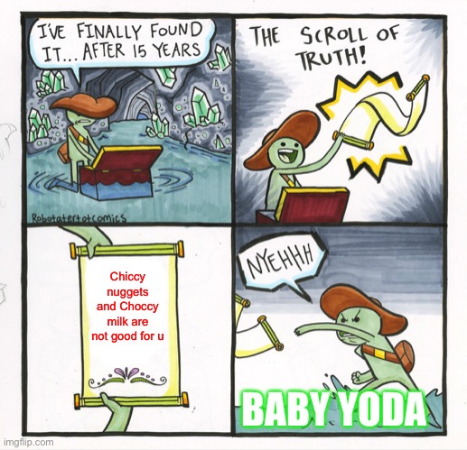 The Scroll Of Truth Meme |  Chiccy nuggets and Choccy milk are not good for u; BABY YODA | image tagged in memes,the scroll of truth | made w/ Imgflip meme maker