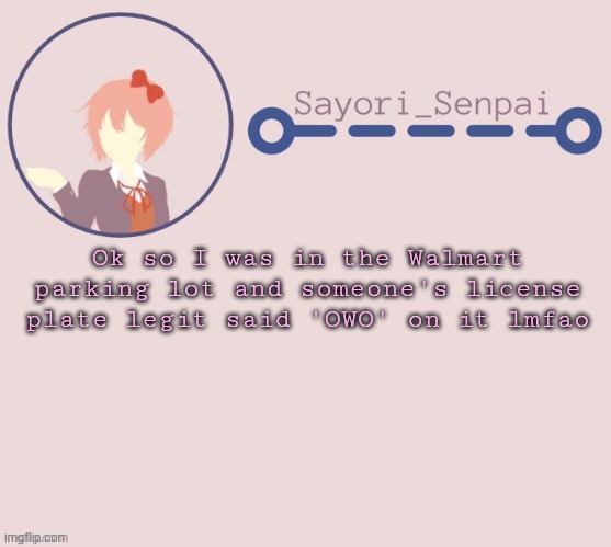 Sayori Temp | Ok so I was in the Walmart parking lot and someone's license plate legit said 'OWO' on it lmfao | image tagged in sayori temp | made w/ Imgflip meme maker